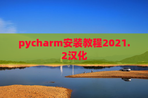 pycharm安装教程2021.2汉化 pycharm安装教程2021.2汉化